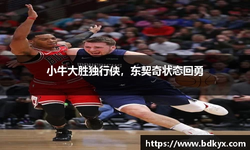 小牛大胜独行侠，东契奇状态回勇