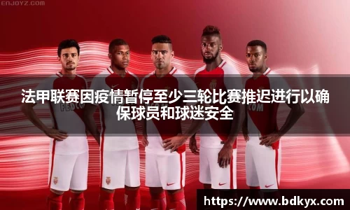 法甲联赛因疫情暂停至少三轮比赛推迟进行以确保球员和球迷安全