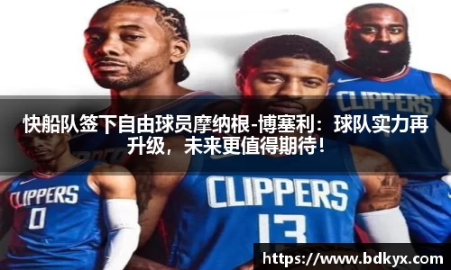 快船队签下自由球员摩纳根-博塞利：球队实力再升级，未来更值得期待！