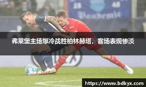 弗莱堡主场爆冷战胜柏林赫塔，客场表现惨淡