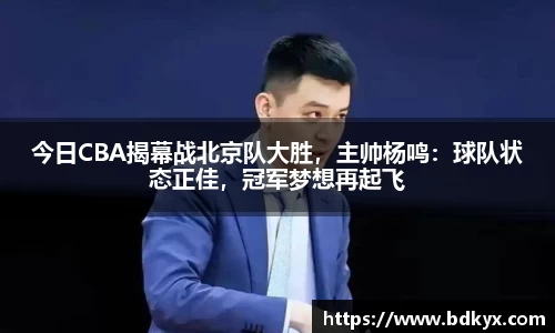 今日CBA揭幕战北京队大胜，主帅杨鸣：球队状态正佳，冠军梦想再起飞
