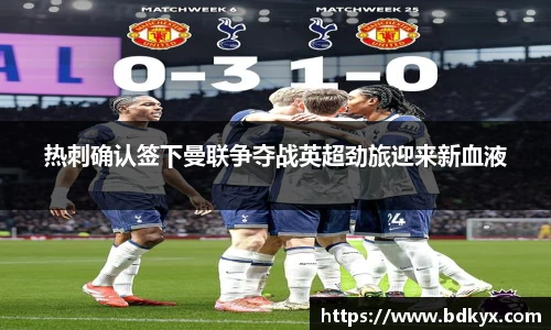 热刺确认签下曼联争夺战英超劲旅迎来新血液