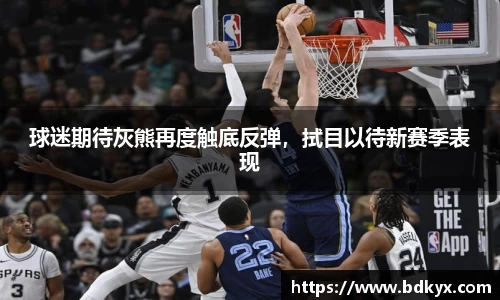 球迷期待灰熊再度触底反弹，拭目以待新赛季表现
