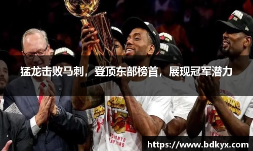 猛龙击败马刺，登顶东部榜首，展现冠军潜力