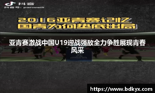 亚青赛激战中国U19迎战强敌全力争胜展现青春风采
