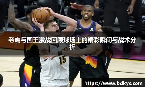 老鹰与国王激战回顾球场上的精彩瞬间与战术分析