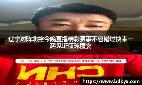 辽宁对阵北控今晚直播精彩赛事不容错过快来一起见证篮球盛宴