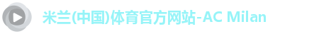 米兰(中国)体育官方网站-AC Milan